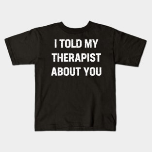 I told my therapist about you Kids T-Shirt